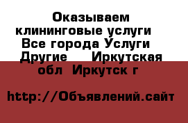 Оказываем клининговые услуги! - Все города Услуги » Другие   . Иркутская обл.,Иркутск г.